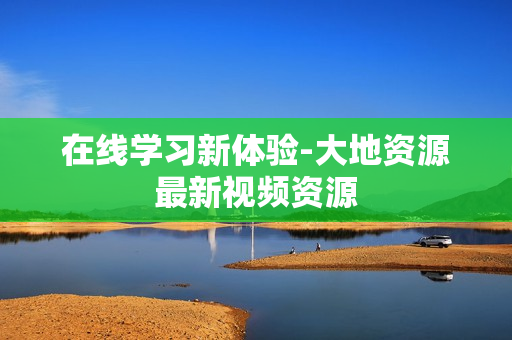 在线学习新体验-大地资源最新视频资源