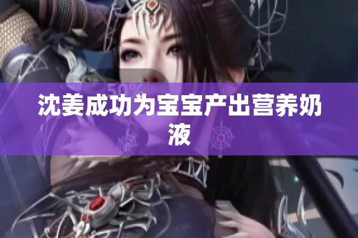 沈姜成功为宝宝产出营养奶液