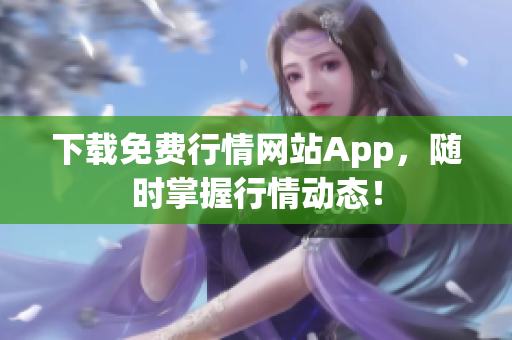 下载免费行情网站App，随时掌握行情动态！