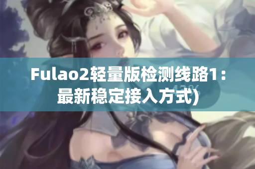 Fulao2轻量版检测线路1：最新稳定接入方式)
