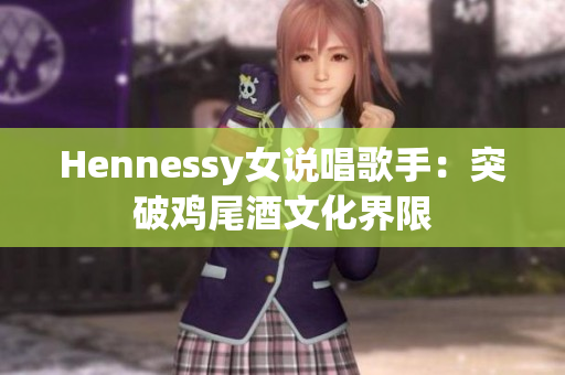 Hennessy女说唱歌手：突破鸡尾酒文化界限