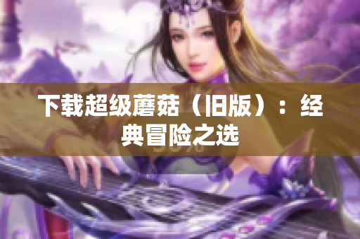 下载超级蘑菇（旧版）：经典冒险之选