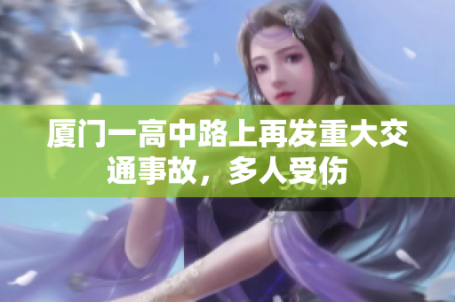 厦门一高中路上再发重大交通事故，多人受伤