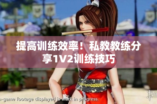 提高训练效率！私教教练分享1V2训练技巧