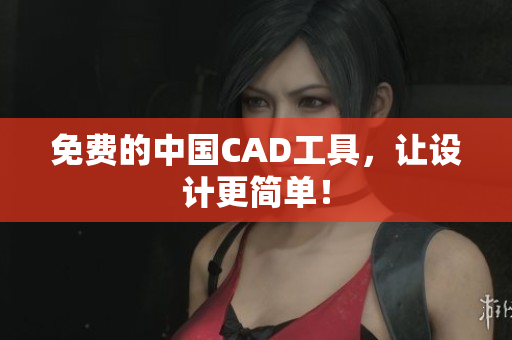 免费的中国CAD工具，让设计更简单！