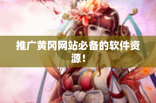 推广黄冈网站必备的软件资源！