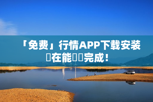 「免费」行情APP下载安装現在能輕鬆完成！