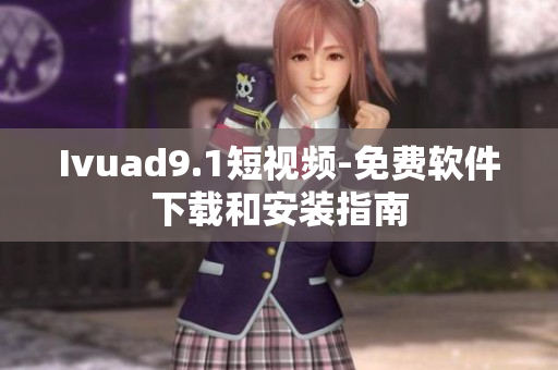 Ivuad9.1短视频-免费软件下载和安装指南