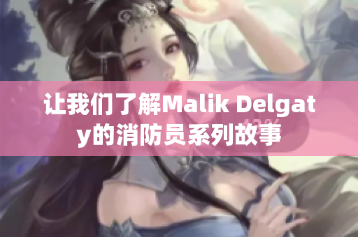让我们了解Malik Delgaty的消防员系列故事