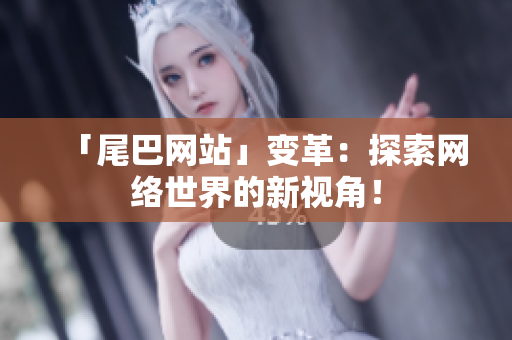 「尾巴网站」变革：探索网络世界的新视角！