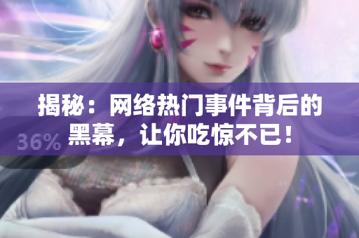 揭秘：网络热门事件背后的黑幕，让你吃惊不已！