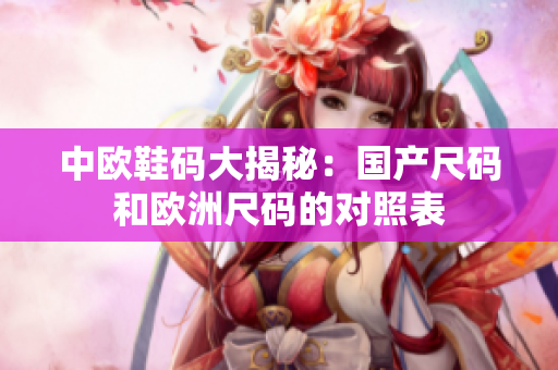 中欧鞋码大揭秘：国产尺码和欧洲尺码的对照表