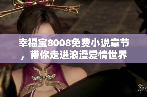 幸福宝8008免费小说章节，带你走进浪漫爱情世界