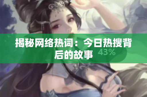 揭秘网络热词：今日热搜背后的故事