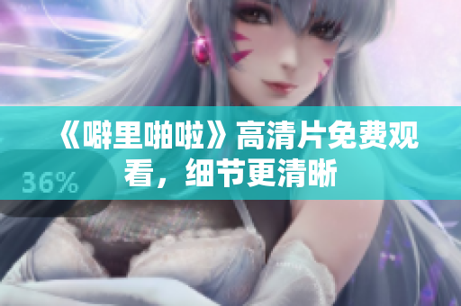 《噼里啪啦》高清片免费观看，细节更清晰