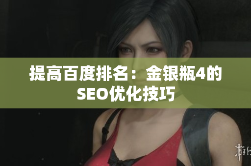 提高百度排名：金银瓶4的SEO优化技巧