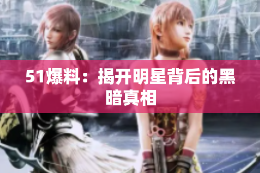 51爆料：揭开明星背后的黑暗真相