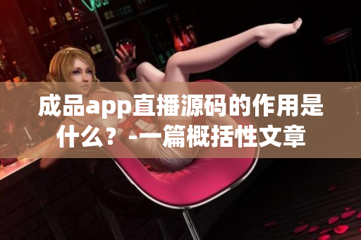 成品app直播源码的作用是什么？-一篇概括性文章