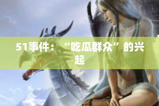 51事件：“吃瓜群众”的兴起