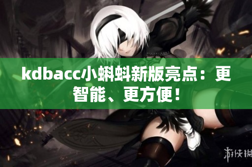 kdbacc小蝌蚪新版亮点：更智能、更方便！