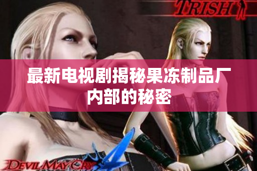 最新电视剧揭秘果冻制品厂内部的秘密
