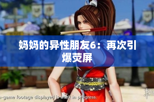 妈妈的异性朋友6：再次引爆荧屏