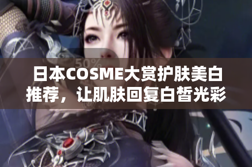 日本COSME大赏护肤美白推荐，让肌肤回复白皙光彩