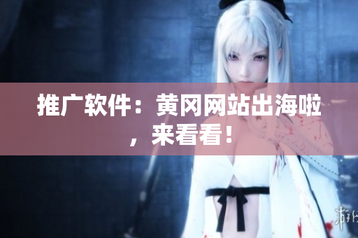 推广软件：黄冈网站出海啦，来看看！