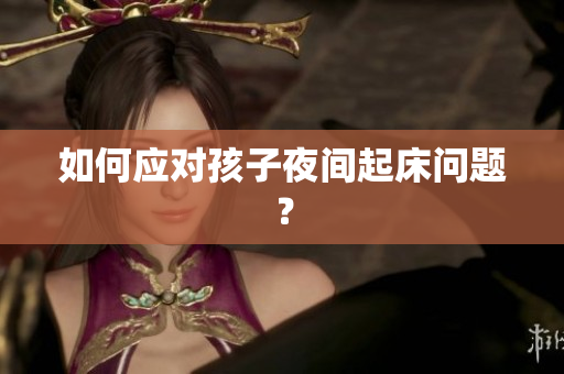 如何应对孩子夜间起床问题？