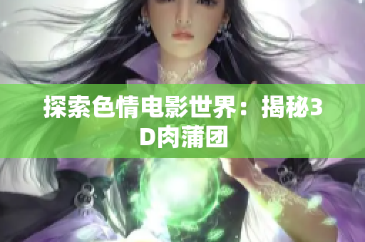 探索色情电影世界：揭秘3D肉蒲团