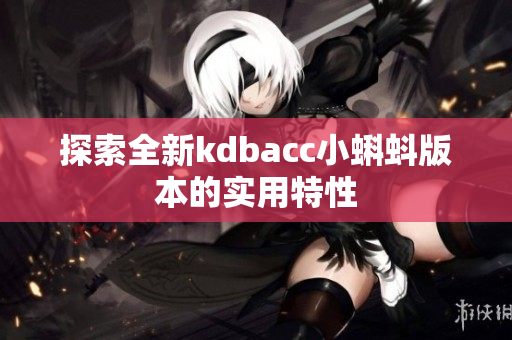 探索全新kdbacc小蝌蚪版本的实用特性