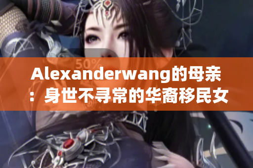 Alexanderwang的母亲：身世不寻常的华裔移民女性