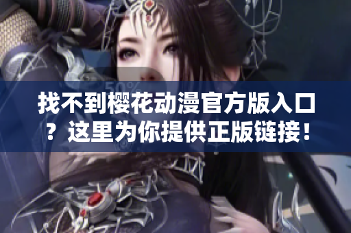 找不到樱花动漫官方版入口？这里为你提供正版链接！