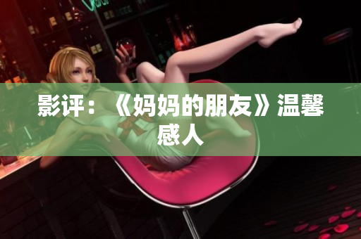 影评：《妈妈的朋友》温馨感人
