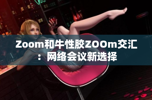 Zoom和牛性胶ZOOm交汇：网络会议新选择