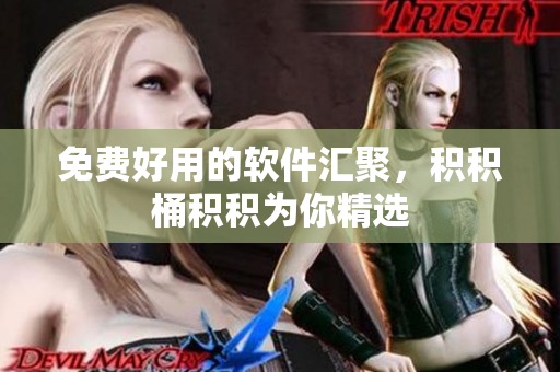 免费好用的软件汇聚，积积桶积积为你精选