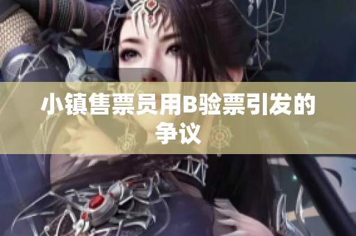 小镇售票员用B验票引发的争议