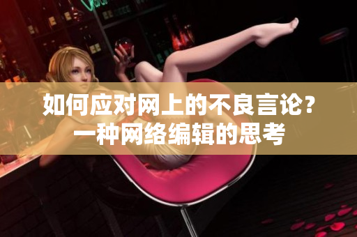 如何应对网上的不良言论？一种网络编辑的思考