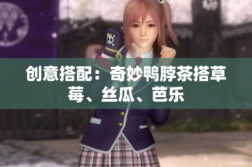创意搭配：奇妙鸭脖茶搭草莓、丝瓜、芭乐
