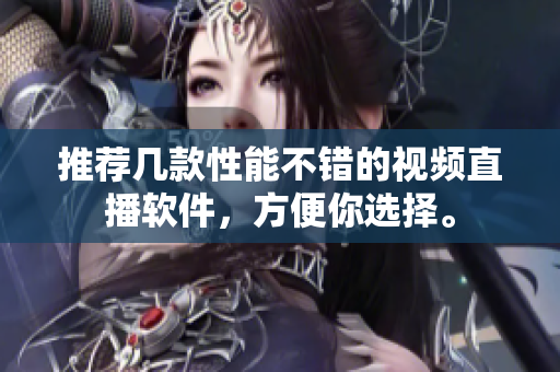 推荐几款性能不错的视频直播软件，方便你选择。