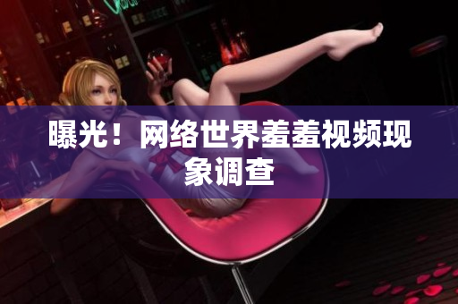曝光！网络世界羞羞视频现象调查