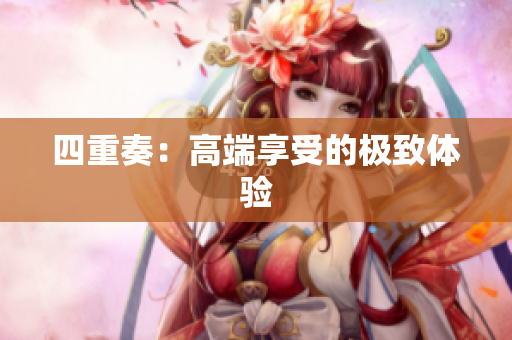 四重奏：高端享受的极致体验