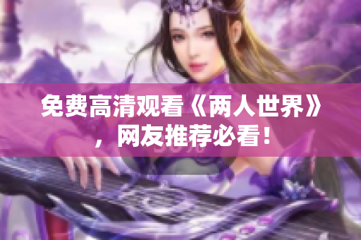 免费高清观看《两人世界》，网友推荐必看！