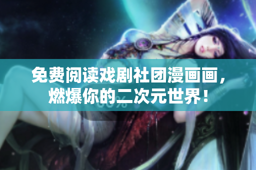 免费阅读戏剧社团漫画画，燃爆你的二次元世界！