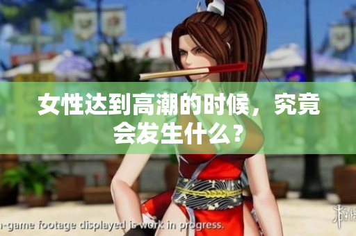 女性达到高潮的时候，究竟会发生什么？