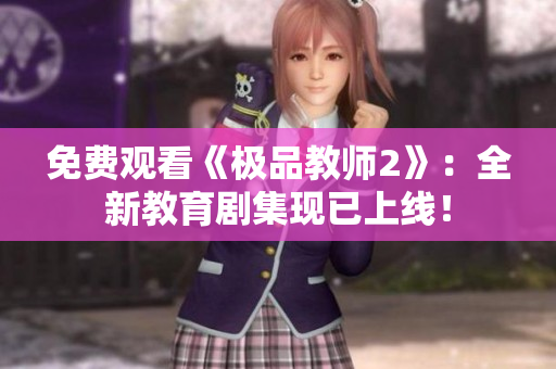 免费观看《极品教师2》：全新教育剧集现已上线！