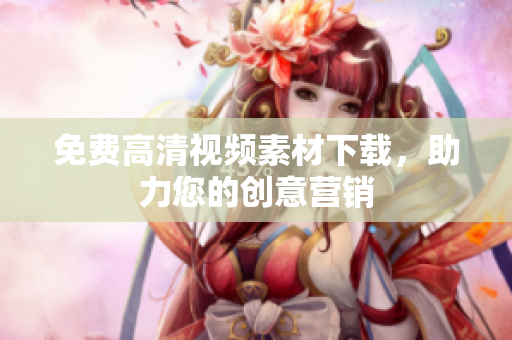 免费高清视频素材下载，助力您的创意营销