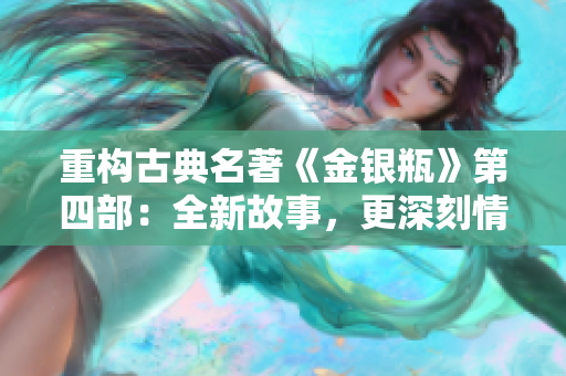 重构古典名著《金银瓶》第四部：全新故事，更深刻情感