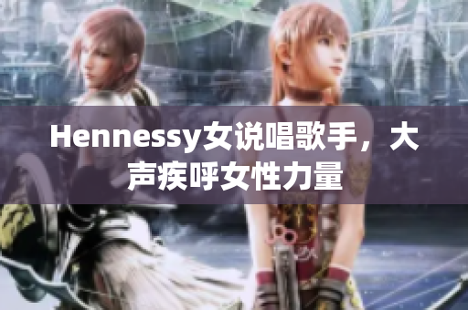 Hennessy女说唱歌手，大声疾呼女性力量