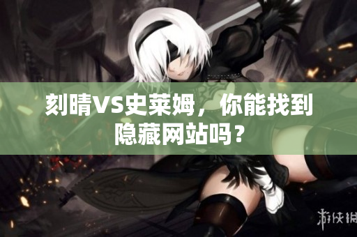 刻晴VS史莱姆，你能找到隐藏网站吗？